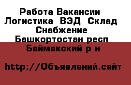 Работа Вакансии - Логистика, ВЭД, Склад, Снабжение. Башкортостан респ.,Баймакский р-н